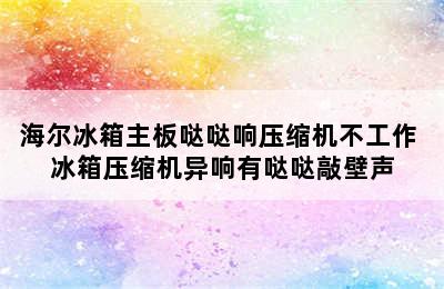 海尔冰箱主板哒哒响压缩机不工作 冰箱压缩机异响有哒哒敲壁声